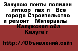 Закупаю ленты полилен, литкор, пвх-л - Все города Строительство и ремонт » Материалы   . Калужская обл.,Калуга г.